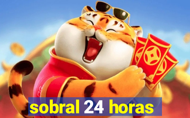 sobral 24 horas